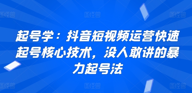 起号学:抖音短视频运营快速起号核心技术,没人敢讲的暴力起号法-第一资源库