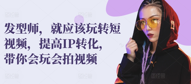 发型师,就应该玩转短视频,提高IP转化,带你会玩会拍视频-第一资源库