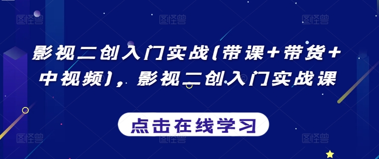 影视二创入门实战(带课+带货+中视频)，影视二创入门实战课-第一资源库