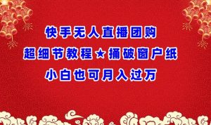 快手无人直播团购超细节教程★捅破窗户纸小白也可月人过万【揭秘】-第一资源库