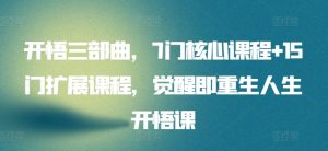开悟三部曲,7门核心课程+15门扩展课程,觉醒即重生人生开悟课-第一资源库