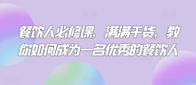 餐饮人必修课,满满干货,教你如何成为一名优秀的餐饮人-第一资源库