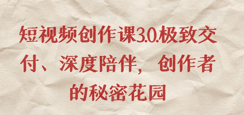 短视频创作课3.0.极致交付、深度陪伴,创作者的秘密花园-第一资源库