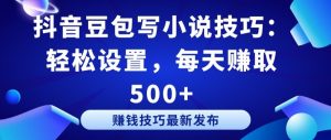 抖音豆包写小说技巧：轻松设置，每天赚取 500+【揭秘】-第一资源库