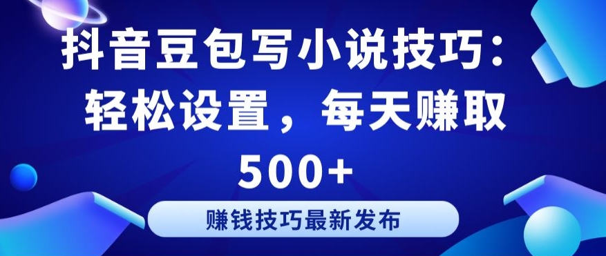 抖音豆包写小说技巧：轻松设置，每天赚取 500+【揭秘】-第一资源库