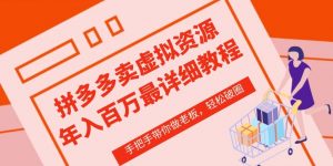 拼多多店铺—虚拟类目从0-1实操详细课程,价值1680-第一资源库