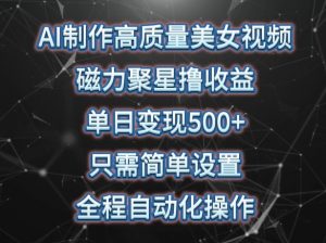 AI制作高质量美女视频,磁力聚星撸收益,单日变现500+,只需简单设置,全程自动化操作【揭秘】-第一资源库