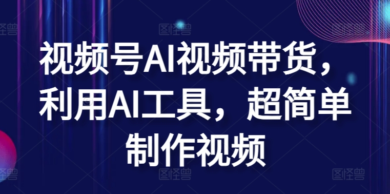视频号AI视频带货,利用AI工具,超简单制作视频【揭秘】-第一资源库