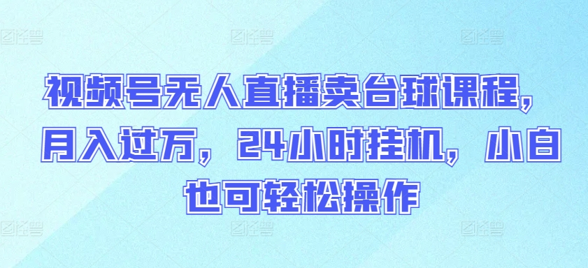视频号无人直播卖台球课程,月入过万,24小时挂机,小白也可轻松操作【揭秘】-第一资源库