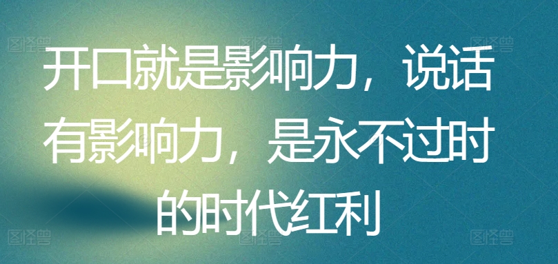 开口就是影响力,说话有影响力,是永不过时的时代红利-第一资源库