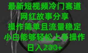 最新短视频冷门赛道,网红故事分享,操作简单且流量稳定,小白能够轻松上手操作【揭秘】-第一资源库