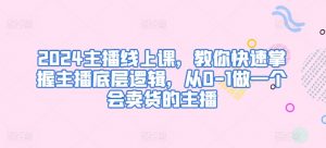 2024主播线上课，教你快速掌握主播底层逻辑，从0-1做一个会卖货的主播-第一资源库