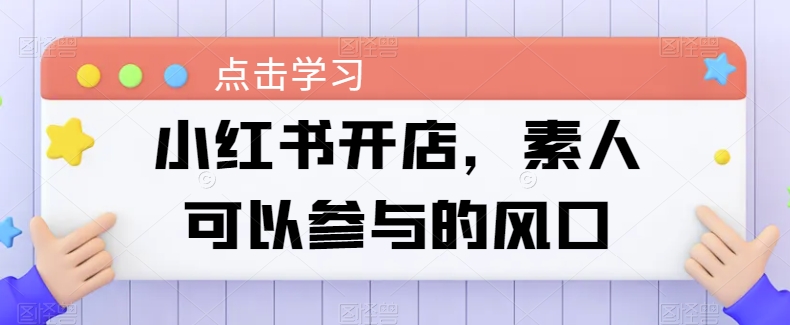 小红书开店,素人可以参与的风口-第一资源库