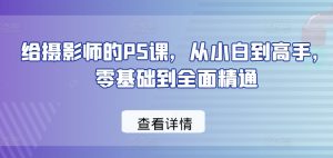 给摄影师的PS课,从小白到高手,零基础到全面精通-第一资源库