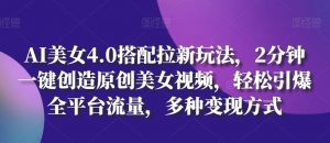 AI美女4.0搭配拉新玩法,2分钟一键创造原创美女视频,轻松引爆全平台流量,多种变现方式【揭秘】-第一资源库