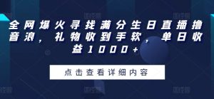 全网爆火寻找满分生日直播撸音浪，礼物收到手软，单日收益1000+【揭秘】-第一资源库