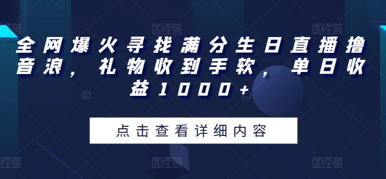 全网爆火寻找满分生日直播撸音浪,礼物收到手软,单日收益1000+【揭秘】-第一资源库