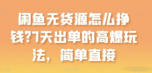闲鱼无货源怎么挣钱?7天出单的高爆玩法,简单直接【揭秘】-第一资源库