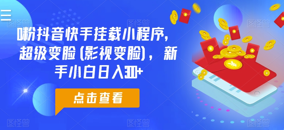 0粉抖音快手挂载小程序,超级变脸(影视变脸),新手小白日入300+【揭秘】-第一资源库