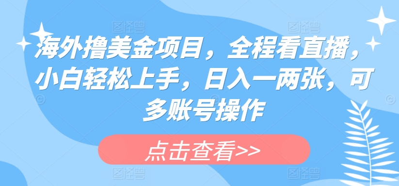 海外撸美金项目,全程看直播,小白轻松上手,日入一两张,可多账号操作【揭秘】-第一资源库