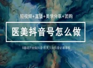 玩转医美抖音短视频与直播,36堂网课学逻辑(短视频+直播+美学分享+团购)-第一资源库