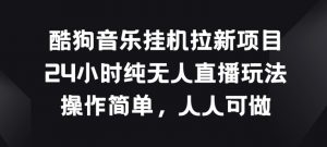 酷狗音乐挂JI拉新项目，24小时纯无人直播玩法，操作简单人人可做【揭秘】-第一资源库