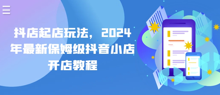 抖店起店玩法,2024年最新保姆级抖音小店开店教程-第一资源库