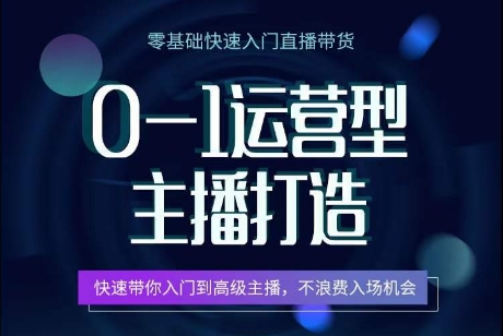 0-1运营型主播打造,快速带你入门高级主播,不浪费入场机会-第一资源库