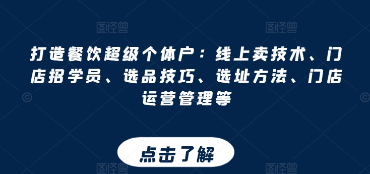 打造餐饮超级个体户:线上卖技术、门店招学员、选品技巧、选址方法、门店运营管理等-第一资源库