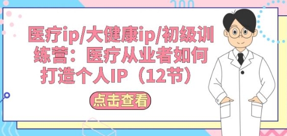 医疗ip/大健康ip/初级训练营:医疗从业者如何打造个人IP(12节)-第一资源库