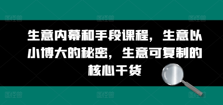 生意内幕和手段课程,生意以小博大的秘密,生意可复制的核心干货-第一资源库