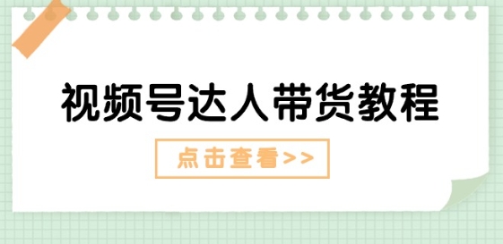 视频号达人带货教程:达人剧情打法(长期)+达人带货广告(短期)-第一资源库