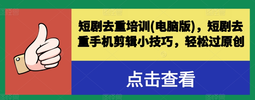 短剧去重培训(电脑版)，短剧去重手机剪辑小技巧，轻松过原创-第一资源库