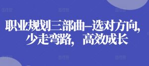 职业规划三部曲–选对方向，少走弯路，高效成长-第一资源库