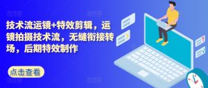 技术流运镜+特效剪辑,运镜拍摄技术流,无缝衔接转场,后期特效制作-第一资源库