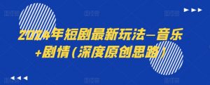 2024年短剧最新玩法—音乐+剧情(深度原创思路)-第一资源库