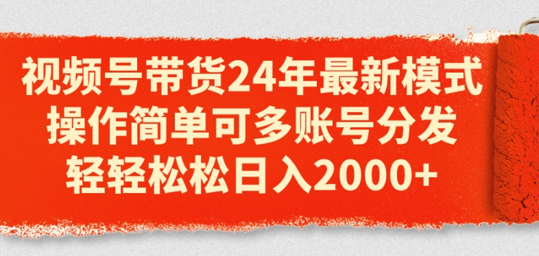视频号带货24年最新模式,操作简单可多账号分发,轻轻松松日入2k【揭秘】-第一资源库