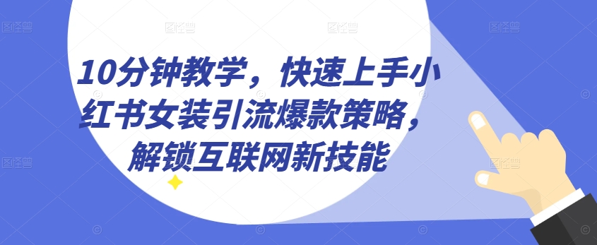 10分钟教学,快速上手小红书女装引流爆款策略,解锁互联网新技能【揭秘】-第一资源库