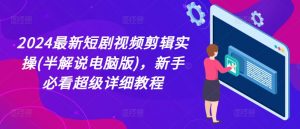 2024最新短剧视频剪辑实操(半解说电脑版)，新手必看超级详细教程-第一资源库