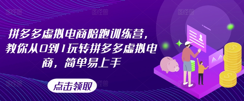 拼多多虚拟电商陪跑训练营,教你从0到1玩转拼多多虚拟电商,简单易上手-第一资源库