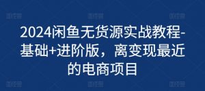 2024闲鱼无货源实战教程-基础+进阶版,离变现最近的电商项目-第一资源库