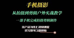 运镜剪辑实操课,手机摄影从拍摄到剪辑户外实战教学,一部手机完成拍摄剪辑制作-第一资源库