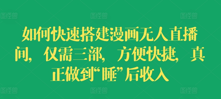 如何快速搭建漫画无人直播间,仅需三部,方便快捷,真正做到“睡”后收入【揭秘】-第一资源库
