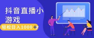 靠抖音直播小游戏,轻松日入1K+,需真人讲解,落地保姆级教【揭秘】-第一资源库