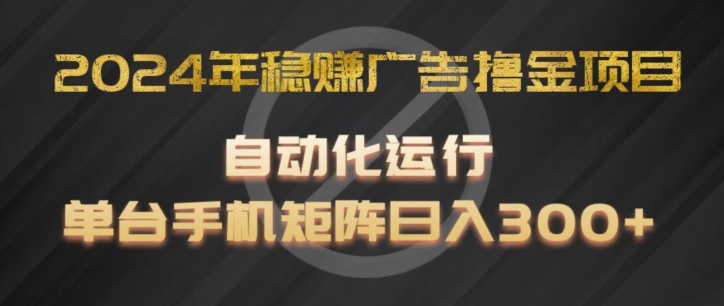 2024年稳赚广告撸金项目,全程自动化运行,单台手机就可以矩阵操作,日入300+【揭秘】-第一资源库