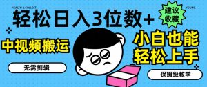 轻松日入3位数+,中视频搬运,无需剪辑,小白也能轻松上手,保姆级教学【揭秘】-第一资源库