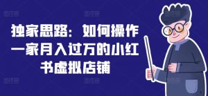 独家思路：如何操作一家月入过万的小红书虚拟店铺-第一资源库