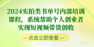 2024实拍类书单号内部培训课程,系统帮助个人创业者实现短视频带货创收-第一资源库
