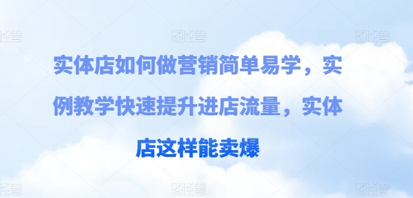 实体店如何做营销简单易学,实例教学快速提升进店流量,实体店这样能卖爆-第一资源库