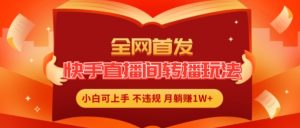 全网首发,快手直播间转播玩法简单躺赚,真正的全无人直播,小白轻松上手月入1W+【揭秘】-第一资源库